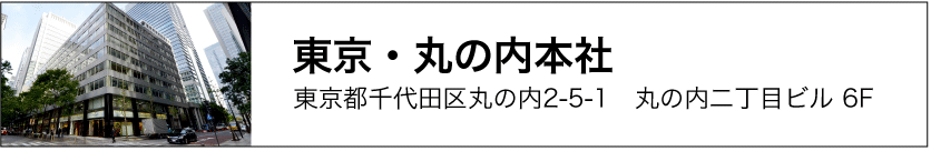 東京・丸の内本社　東京都千代田区丸の内2-5-1　丸の内二丁目ビル 6F